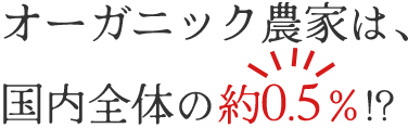 オーガニック農家は国内全体の約0.5％